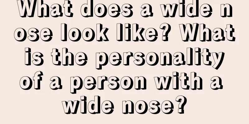 What does a wide nose look like? What is the personality of a person with a wide nose?