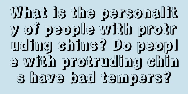 What is the personality of people with protruding chins? Do people with protruding chins have bad tempers?