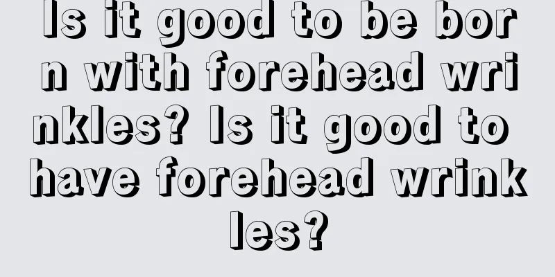 Is it good to be born with forehead wrinkles? Is it good to have forehead wrinkles?