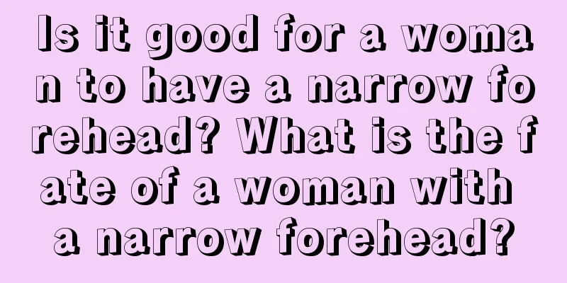 Is it good for a woman to have a narrow forehead? What is the fate of a woman with a narrow forehead?