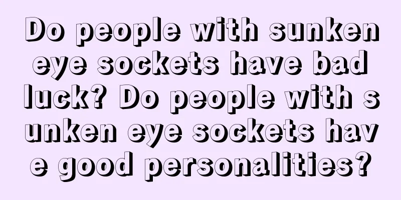 Do people with sunken eye sockets have bad luck? Do people with sunken eye sockets have good personalities?