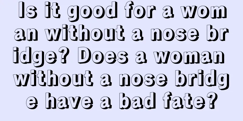 Is it good for a woman without a nose bridge? Does a woman without a nose bridge have a bad fate?