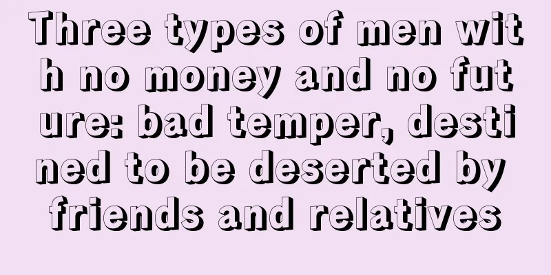 Three types of men with no money and no future: bad temper, destined to be deserted by friends and relatives