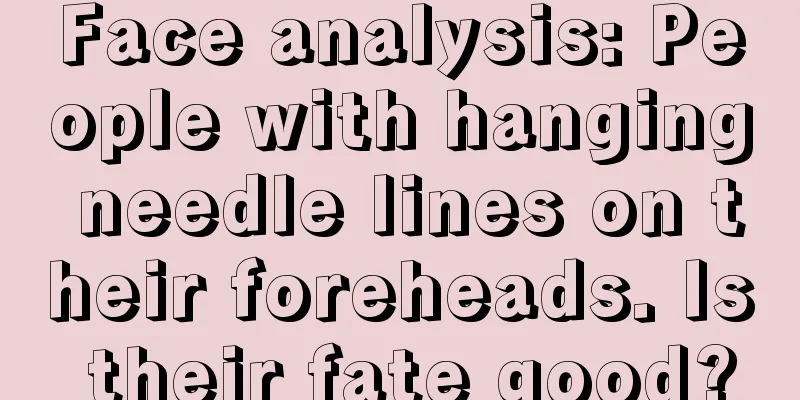 Face analysis: People with hanging needle lines on their foreheads. Is their fate good?