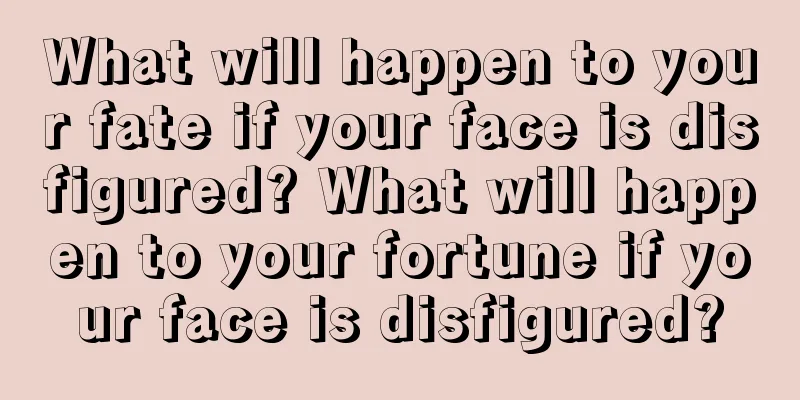 What will happen to your fate if your face is disfigured? What will happen to your fortune if your face is disfigured?