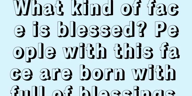 What kind of face is blessed? People with this face are born with full of blessings.