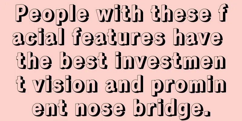 People with these facial features have the best investment vision and prominent nose bridge.