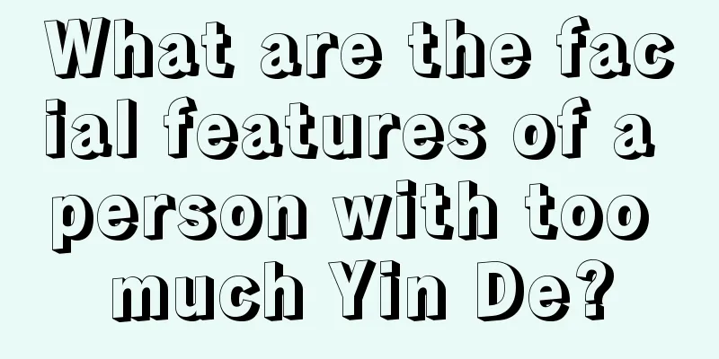 What are the facial features of a person with too much Yin De?