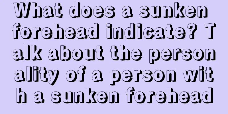 What does a sunken forehead indicate? Talk about the personality of a person with a sunken forehead