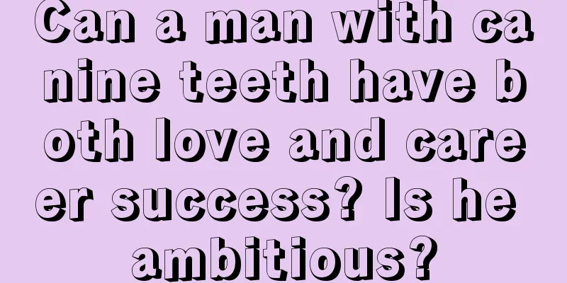 Can a man with canine teeth have both love and career success? Is he ambitious?