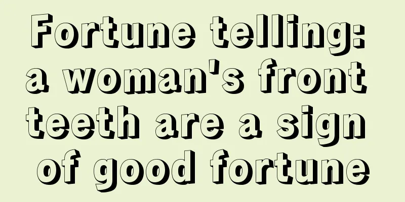 Fortune telling: a woman's front teeth are a sign of good fortune