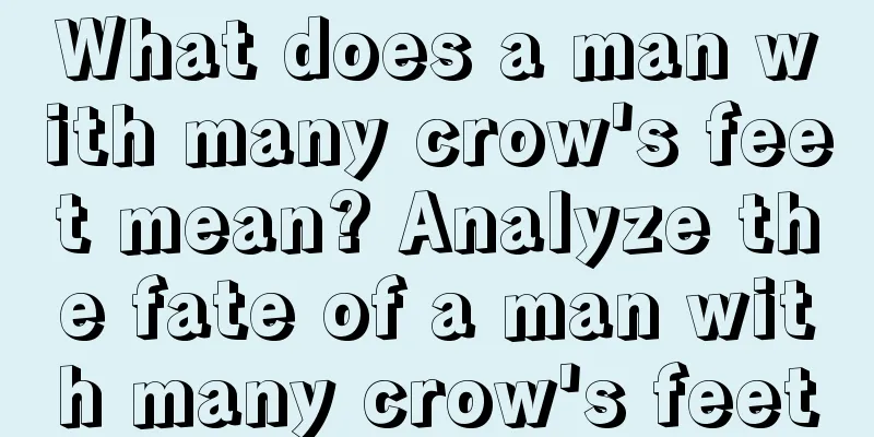 What does a man with many crow's feet mean? Analyze the fate of a man with many crow's feet