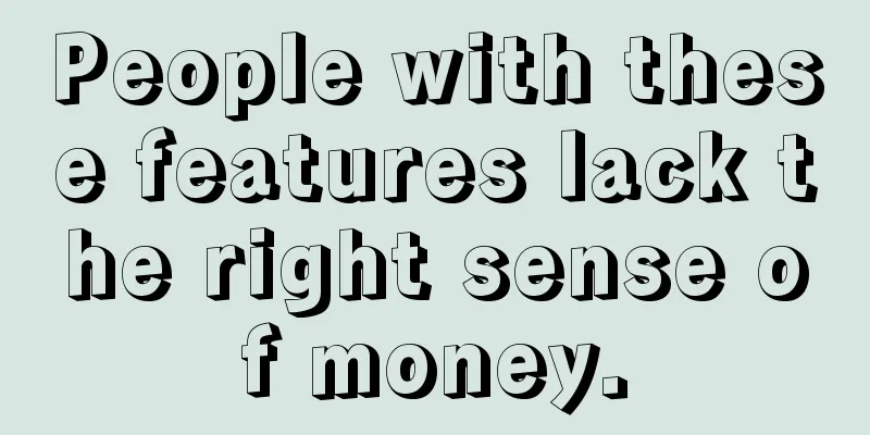 People with these features lack the right sense of money.