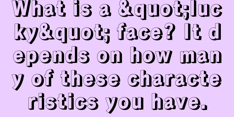 What is a "lucky" face? It depends on how many of these characteristics you have.