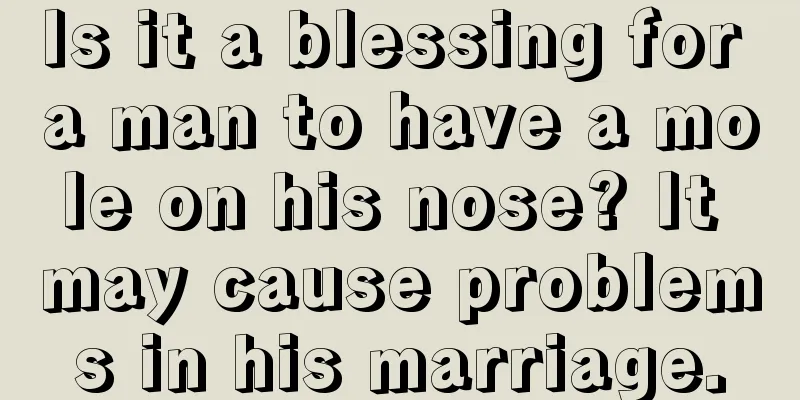 Is it a blessing for a man to have a mole on his nose? It may cause problems in his marriage.