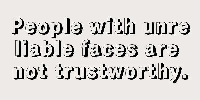 People with unreliable faces are not trustworthy.