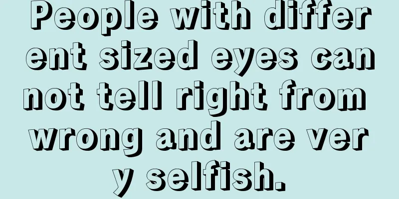 People with different sized eyes cannot tell right from wrong and are very selfish.