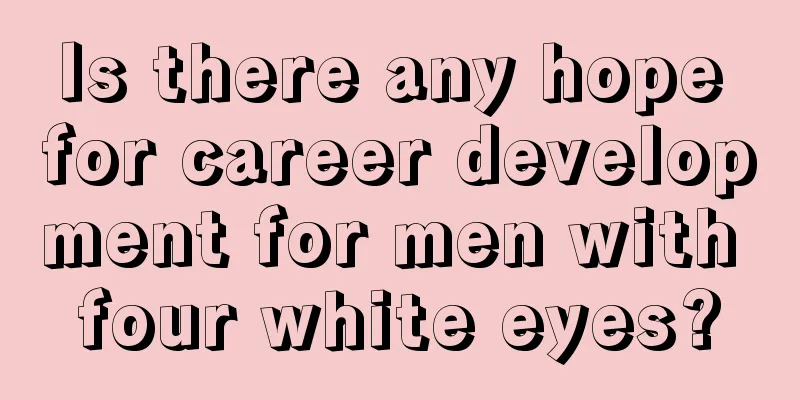 Is there any hope for career development for men with four white eyes?