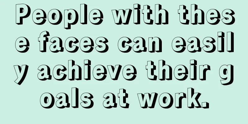People with these faces can easily achieve their goals at work.