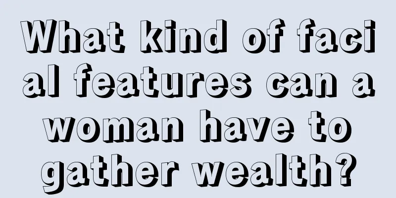 What kind of facial features can a woman have to gather wealth?