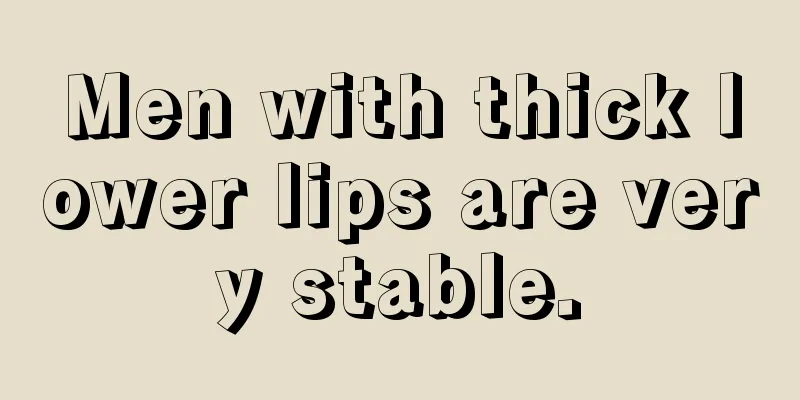 Men with thick lower lips are very stable.