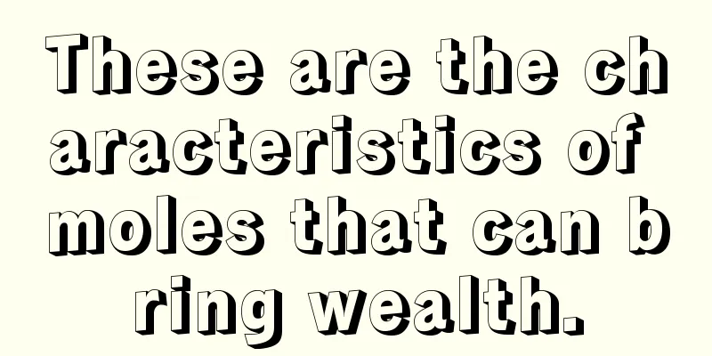 These are the characteristics of moles that can bring wealth.