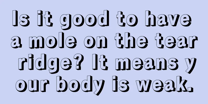 Is it good to have a mole on the tear ridge? It means your body is weak.