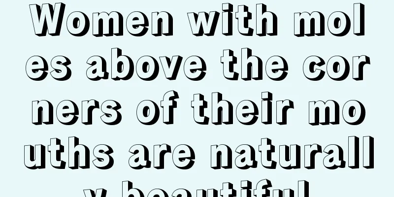 Women with moles above the corners of their mouths are naturally beautiful