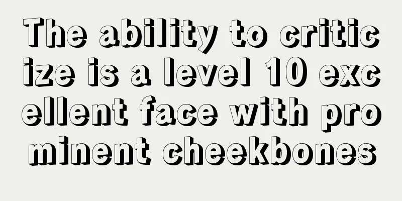 The ability to criticize is a level 10 excellent face with prominent cheekbones