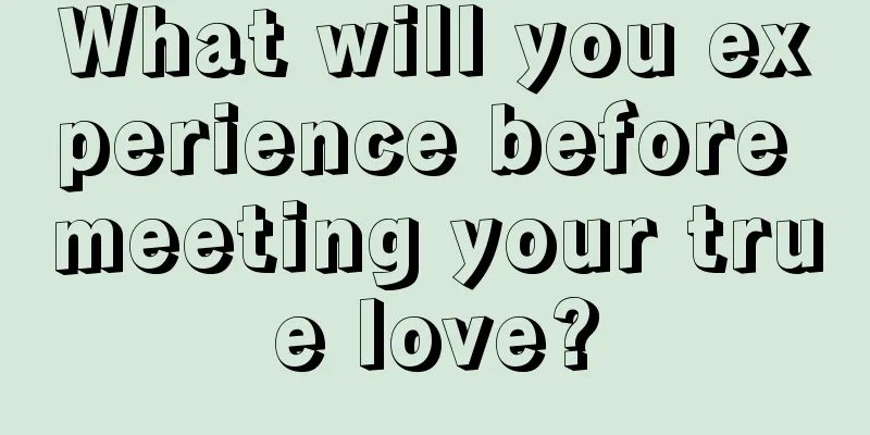 What will you experience before meeting your true love?