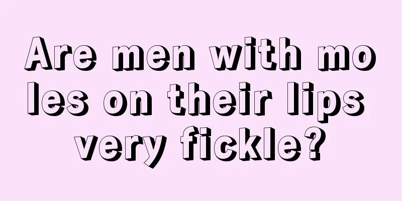 Are men with moles on their lips very fickle?