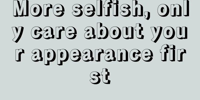 More selfish, only care about your appearance first
