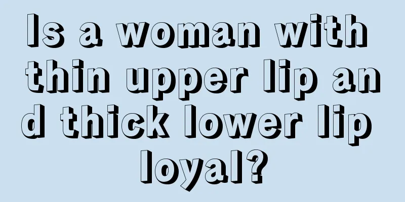 Is a woman with thin upper lip and thick lower lip loyal?