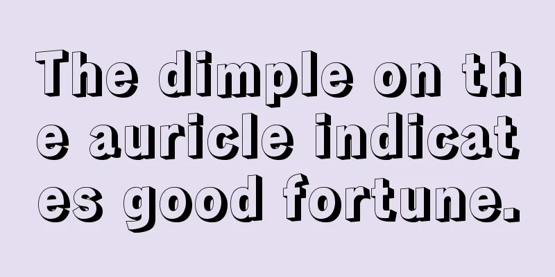 The dimple on the auricle indicates good fortune.