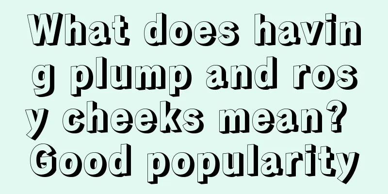 What does having plump and rosy cheeks mean? Good popularity