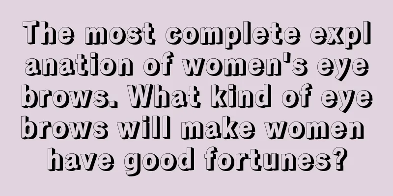 The most complete explanation of women's eyebrows. What kind of eyebrows will make women have good fortunes?
