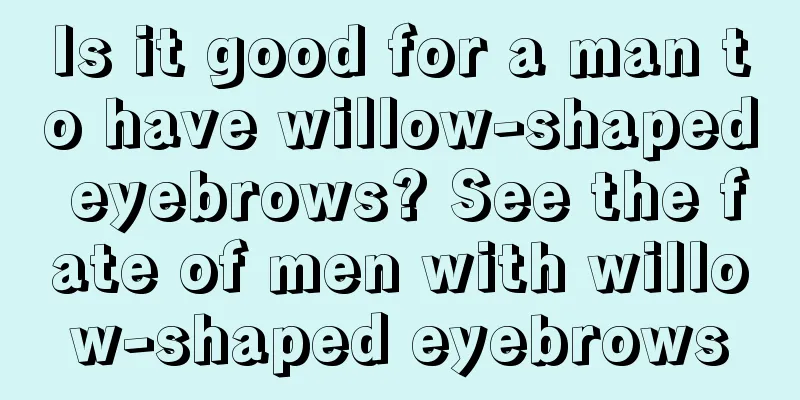 Is it good for a man to have willow-shaped eyebrows? See the fate of men with willow-shaped eyebrows