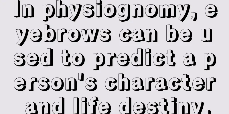 In physiognomy, eyebrows can be used to predict a person's character and life destiny.