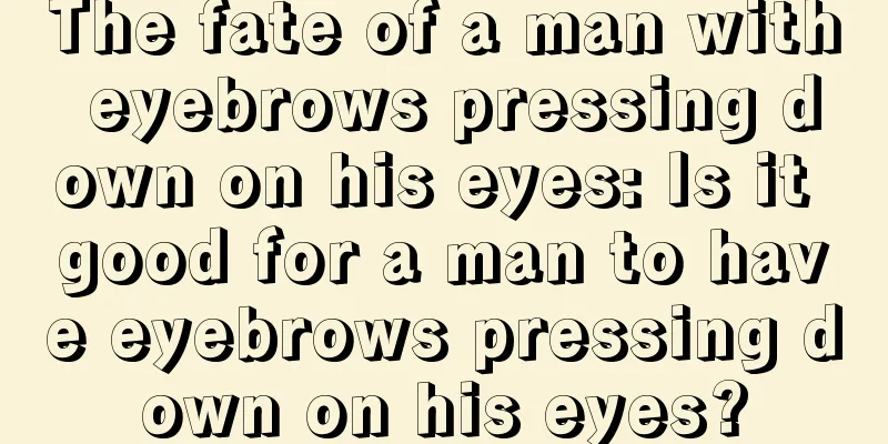 The fate of a man with eyebrows pressing down on his eyes: Is it good for a man to have eyebrows pressing down on his eyes?