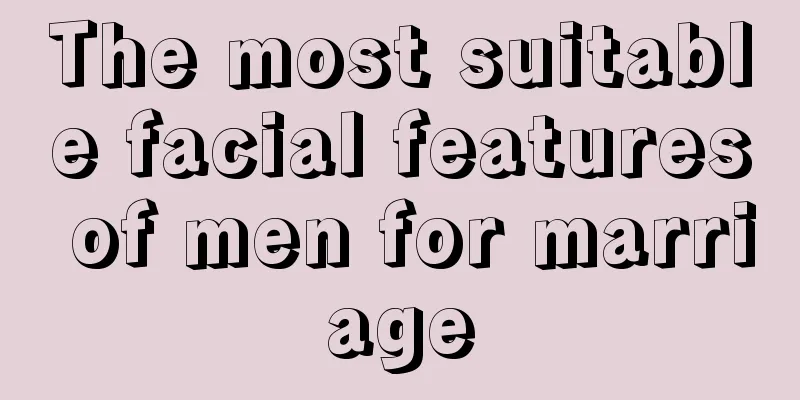 The most suitable facial features of men for marriage