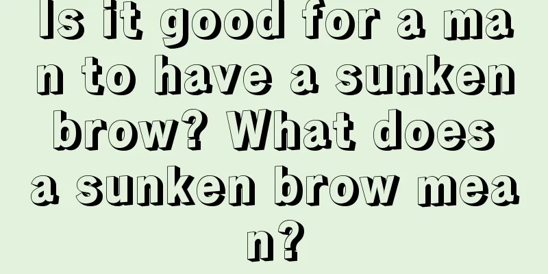 Is it good for a man to have a sunken brow? What does a sunken brow mean?