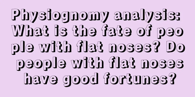 Physiognomy analysis: What is the fate of people with flat noses? Do people with flat noses have good fortunes?