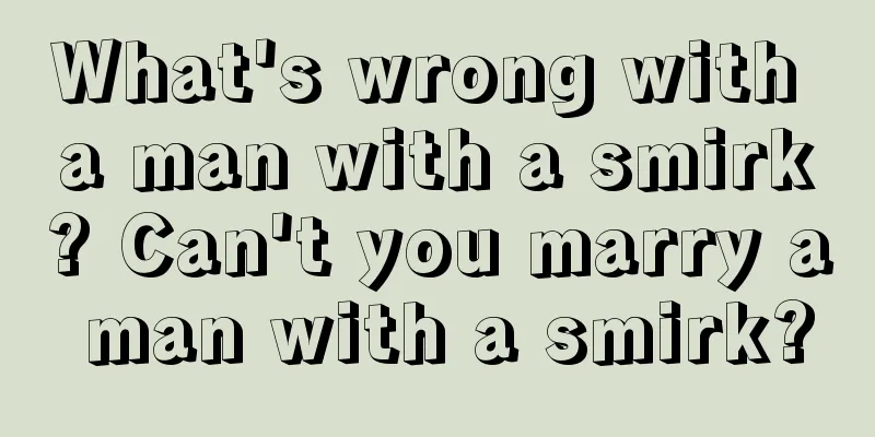 What's wrong with a man with a smirk? Can't you marry a man with a smirk?