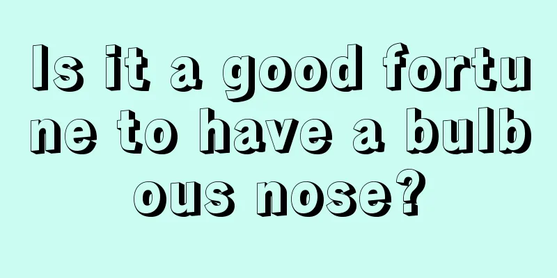 Is it a good fortune to have a bulbous nose?