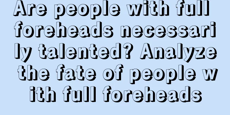 Are people with full foreheads necessarily talented? Analyze the fate of people with full foreheads