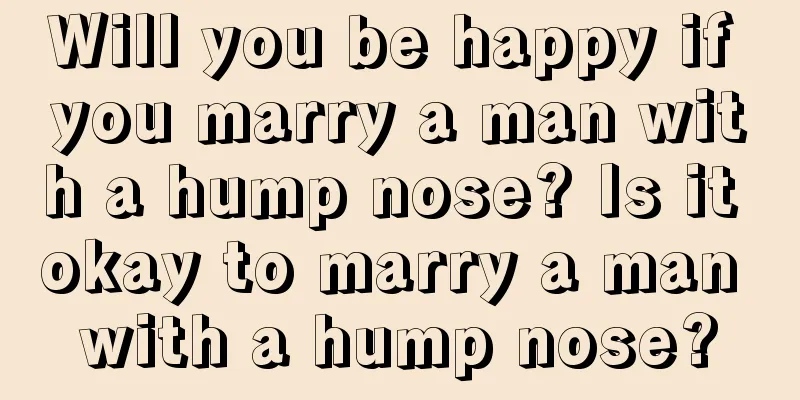 Will you be happy if you marry a man with a hump nose? Is it okay to marry a man with a hump nose?