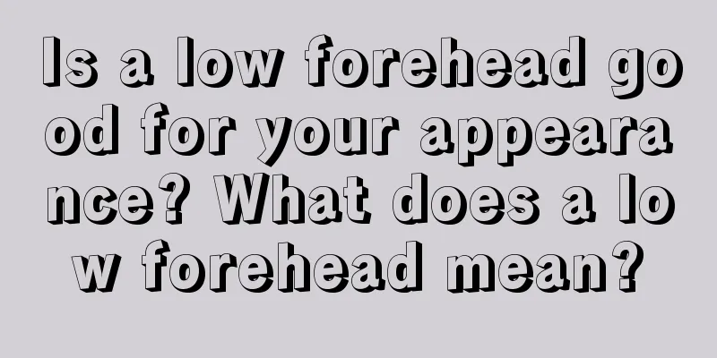 Is a low forehead good for your appearance? What does a low forehead mean?