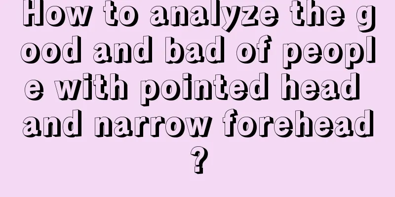 How to analyze the good and bad of people with pointed head and narrow forehead?