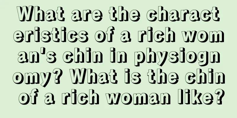 What are the characteristics of a rich woman's chin in physiognomy? What is the chin of a rich woman like?