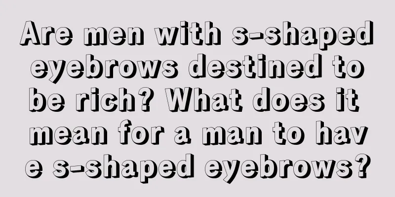 Are men with s-shaped eyebrows destined to be rich? What does it mean for a man to have s-shaped eyebrows?